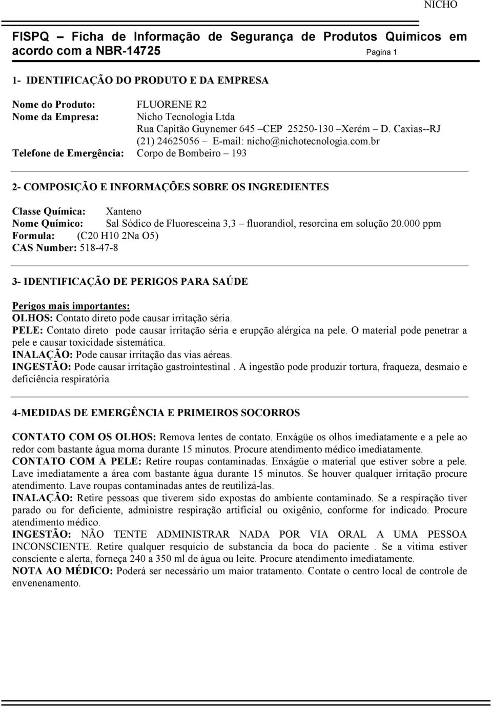 br Telefone de Emergência: Corpo de Bombeiro 193 2- COMPOSIÇÃO E INFORMAÇÕES SOBRE OS INGREDIENTES Classe Química: Xanteno Nome Químico: Sal Sódico de Fluoresceina 3,3 fluorandiol, resorcina em