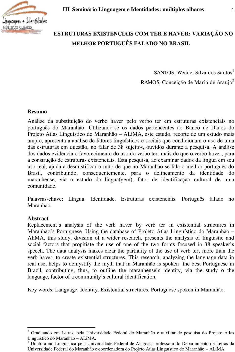 Utilizando-se os dados pertencentes ao Banco de Dados do Projeto Atlas Linguístico do Maranhão ALiMA, este estudo, recorte de um estudo mais amplo, apresenta a análise de fatores linguísticos e