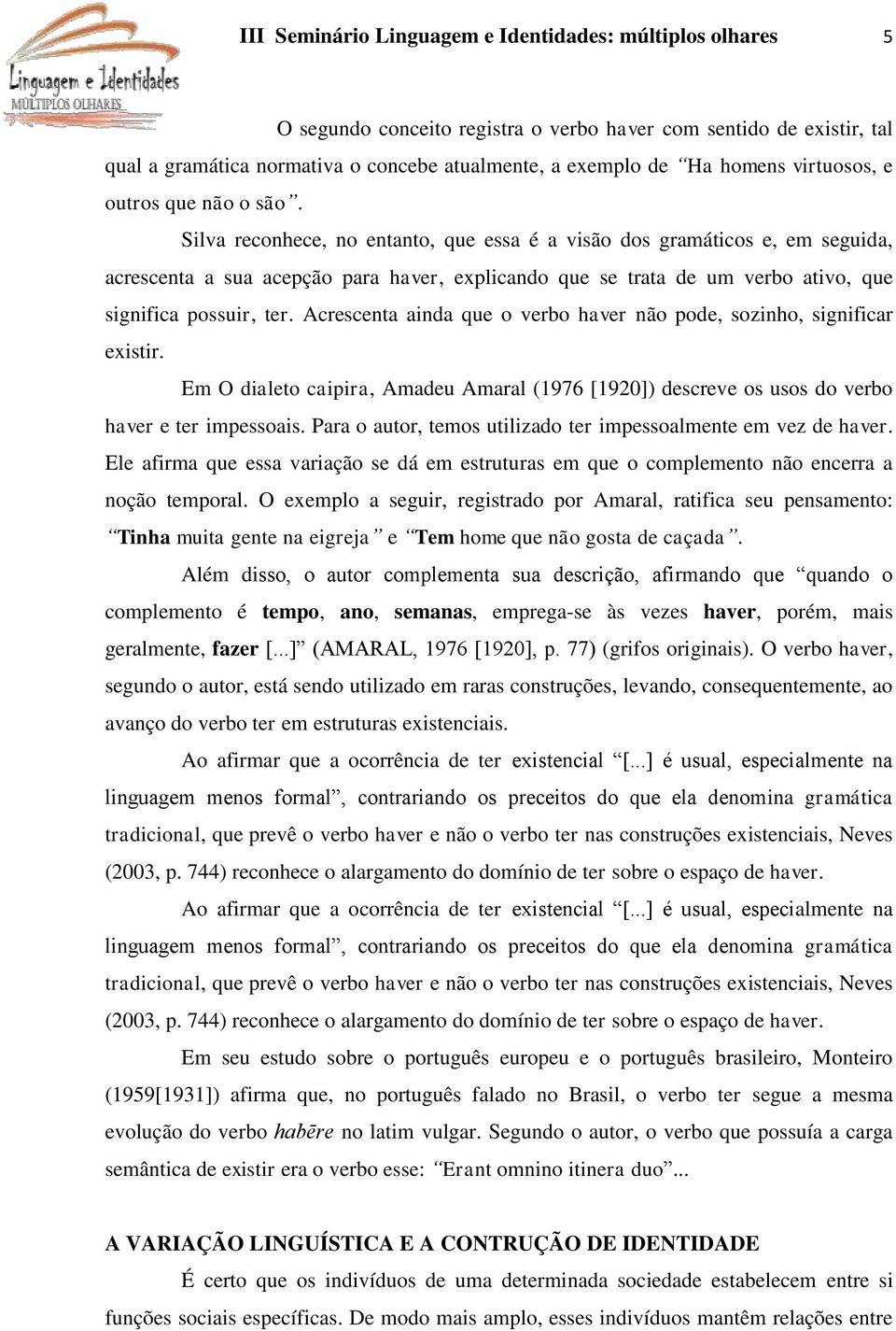 Silva reconhece, no entanto, que essa é a visão dos gramáticos e, em seguida, acrescenta a sua acepção para haver, explicando que se trata de um verbo ativo, que significa possuir, ter.