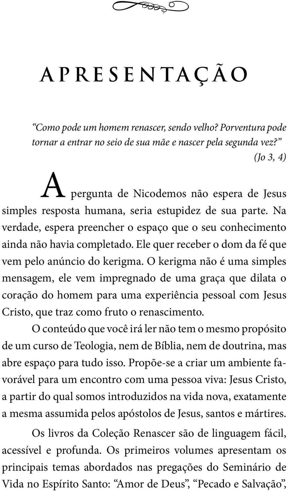 Ele quer receber o dom da fé que vem pelo anúncio do kerigma.