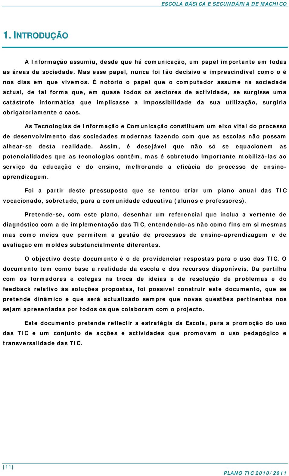 É notório o papel que o computador assume na sociedade actual, de tal forma que, em quase todos os sectores de actividade, se surgisse uma catástrofe informática que implicasse a impossibilidade da