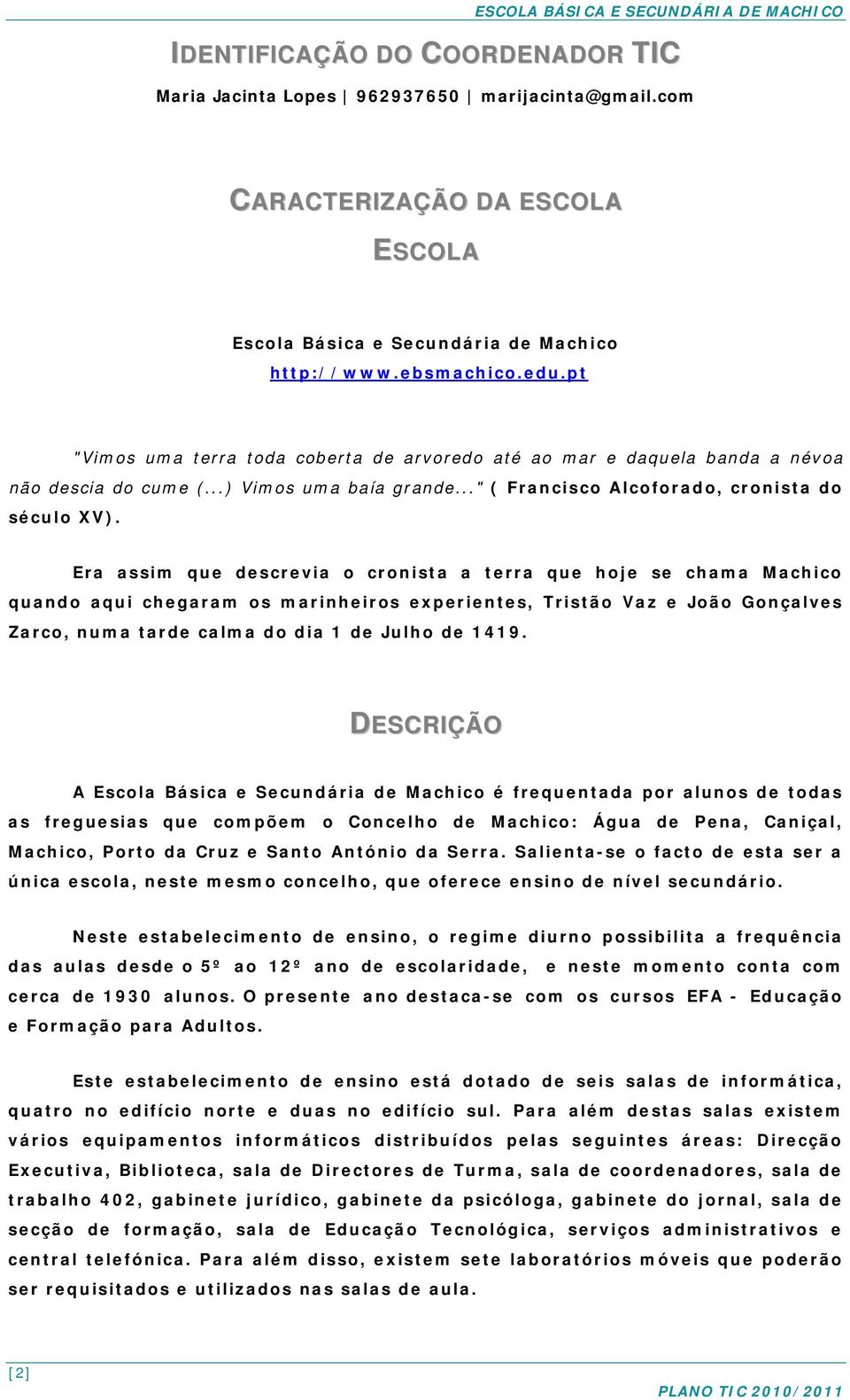 Era assim que descrevia o cronista a terra que hoje se chama Machico quando aqui chegaram os marinheiros experientes, Tristão Vaz e João Gonçalves Zarco, numa tarde calma do dia 1 de Julho de 1419.