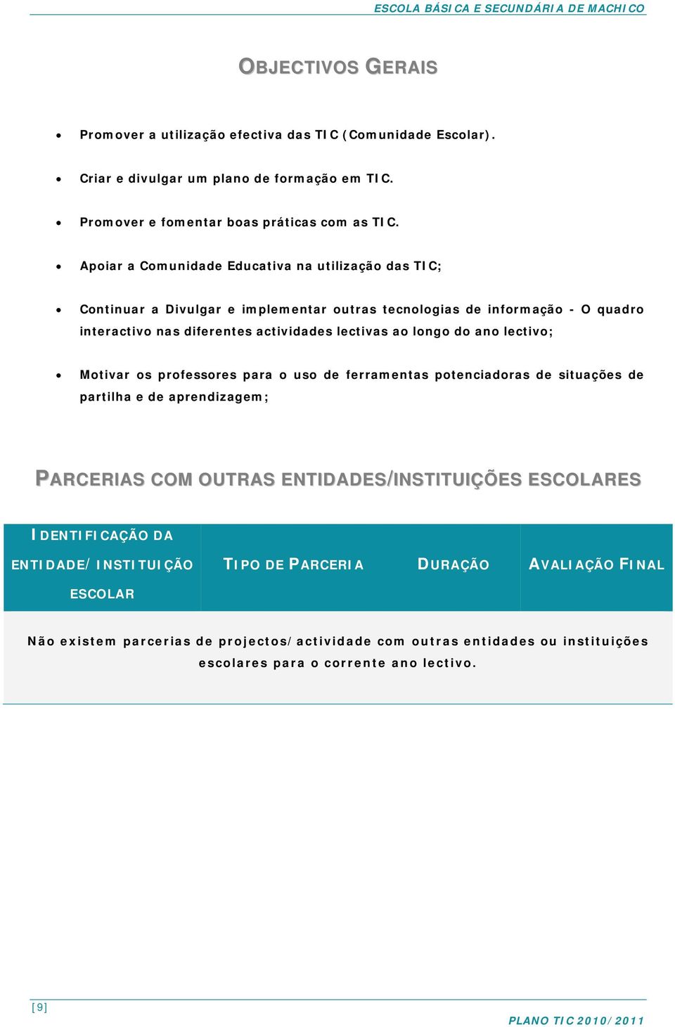 longo do ano lectivo; Motivar os professores para o uso de ferramentas potenciadoras de situações de partilha e de aprendizagem; PARCERIAS COM OUTRAS ENTIDADES/INSTITUIÇÕES ESCOLARES