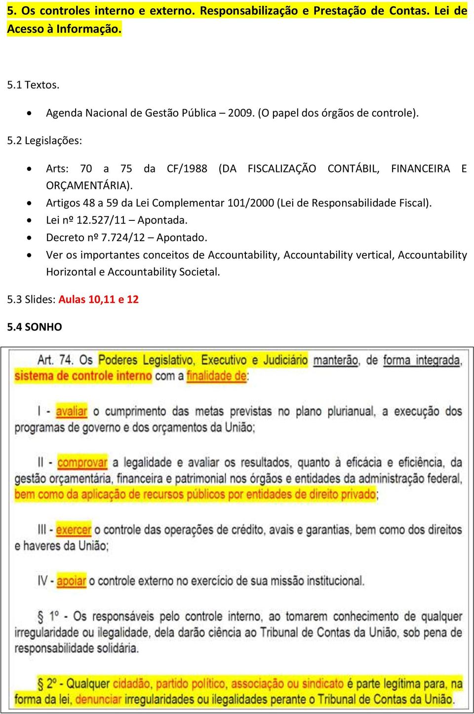 2 Legislações: Arts: 70 a 75 da CF/1988 (DA FISCALIZAÇÃO CONTÁBIL, FINANCEIRA E ORÇAMENTÁRIA).