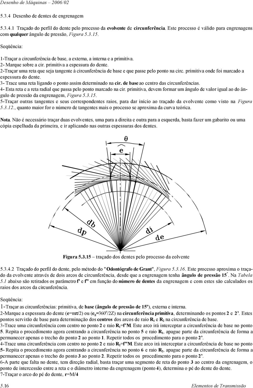 primitiva a espessura do dente. Traçar uma reta que seja tangente à circunferência de base e que passe pelo ponto na circ. primitiva onde foi marcado a espessura do dente.