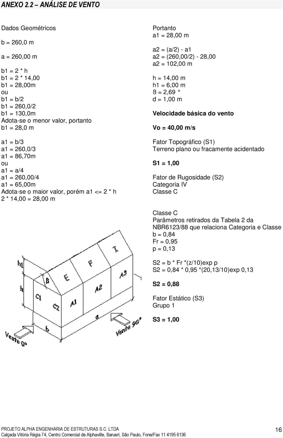 260,0/3 a1 = 86,70m ou a1 = a/4 a1 = 260,00/4 a1 = 65,00m Adota-se o maior valor, porém a1 <= 2 * h 2 * 14,00 = 28,00 m Portanto a1 = 28,00 m a2 = (a/2) - a1 a2 = (260,00/2) - 28,00 a2 = 102,00 m h =