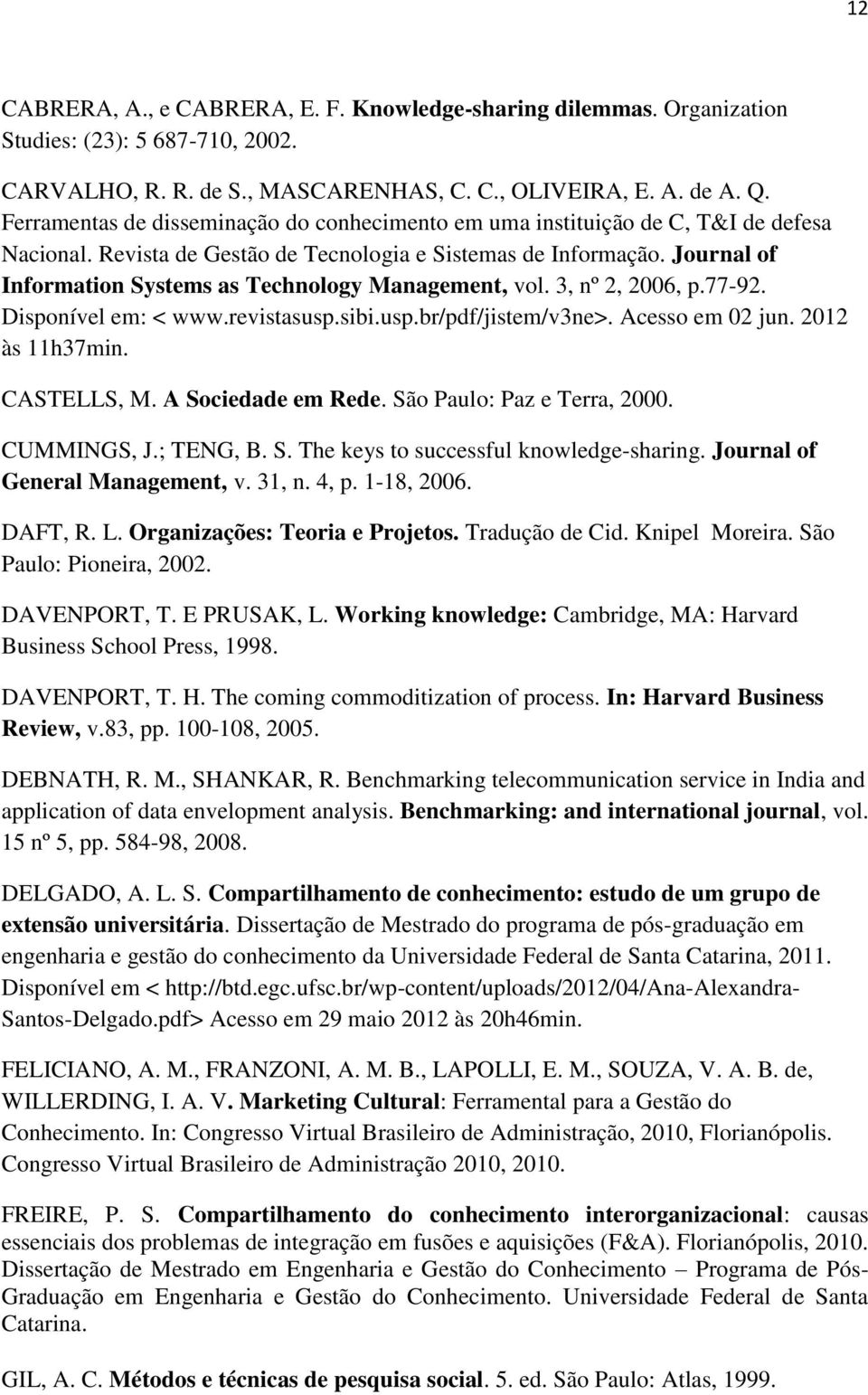 Journal of Information Systems as Technology Management, vol. 3, nº 2, 2006, p.77-92. Disponível em: < www.revistasusp.sibi.usp.br/pdf/jistem/v3ne>. Acesso em 02 jun. 2012 às 11h37min. CASTELLS, M.