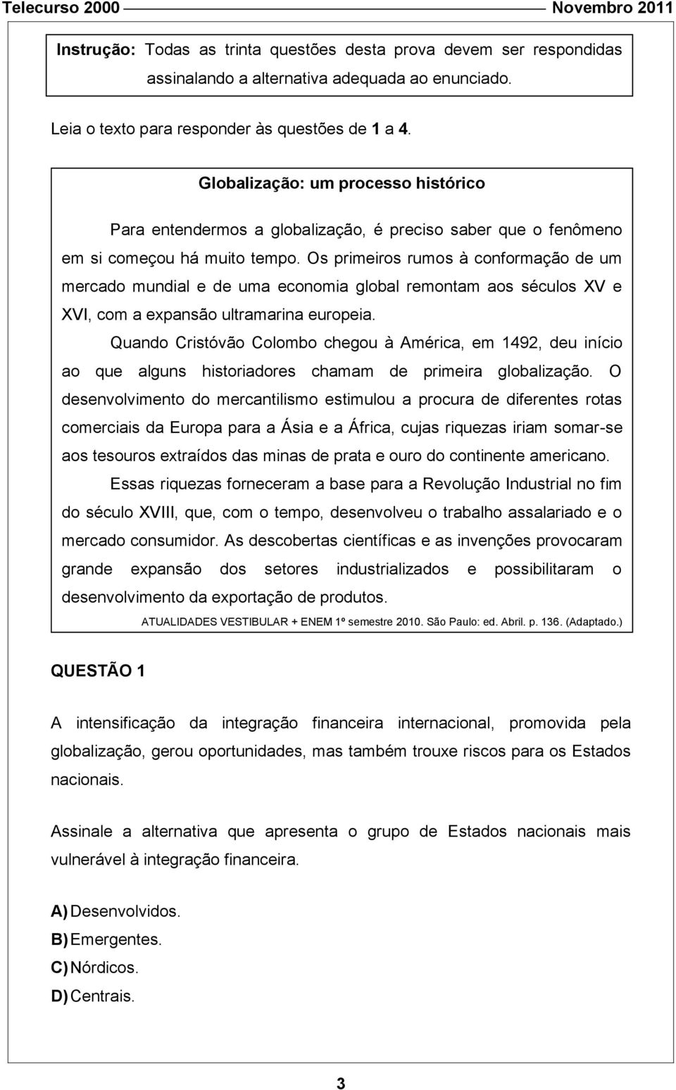 Os primeiros rumos à conformação de um mercado mundial e de uma economia global remontam aos séculos XV e XVI, com a expansão ultramarina europeia.