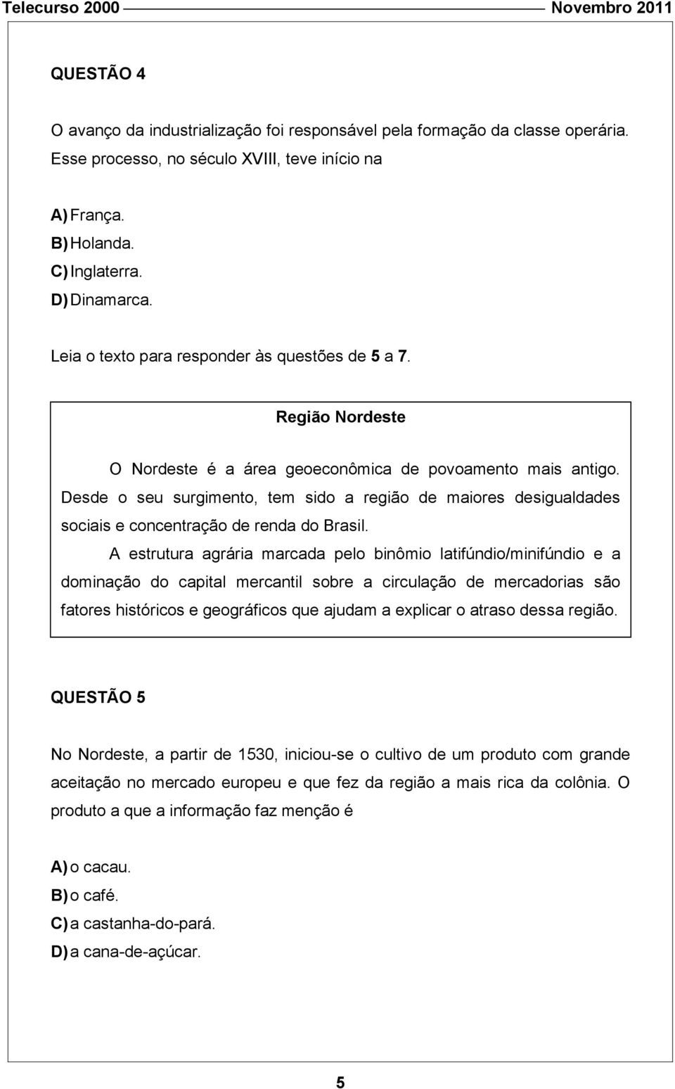 Desde o seu surgimento, tem sido a região de maiores desigualdades sociais e concentração de renda do Brasil.