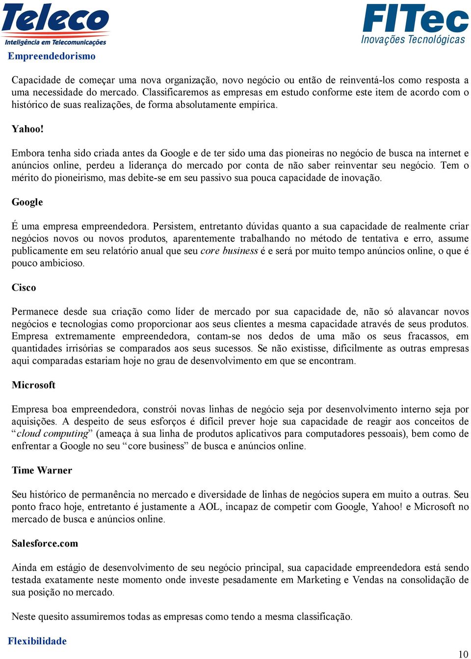 Embora tenha sido criada antes da Google e de ter sido uma das pioneiras no negócio de busca na internet e anúncios online, perdeu a liderança do mercado por conta de não saber reinventar seu negócio.