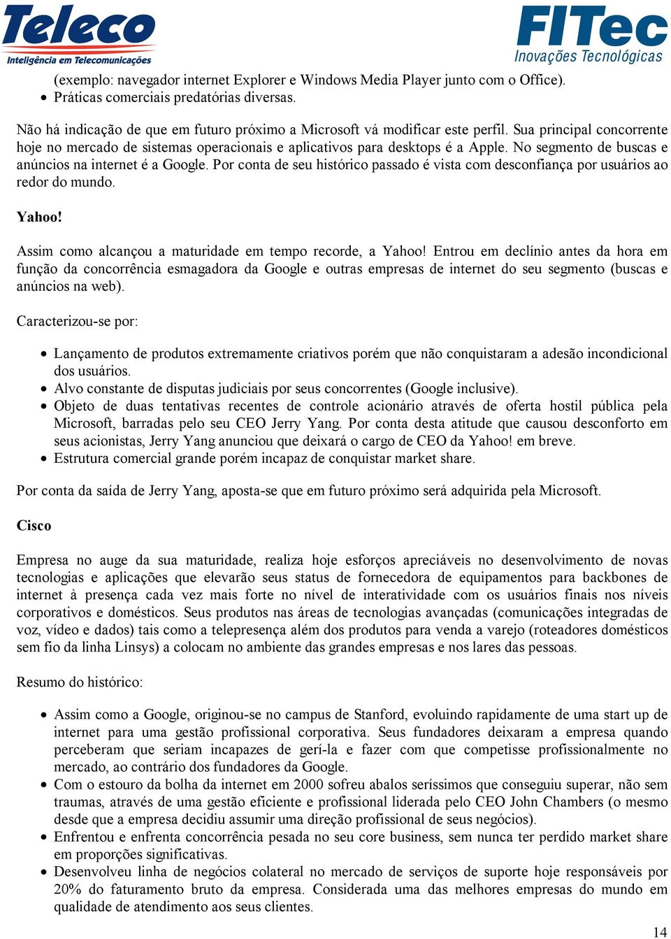 No segmento de buscas e anúncios na internet é a Google. Por conta de seu histórico passado é vista com desconfiança por usuários ao redor do mundo. Yahoo!