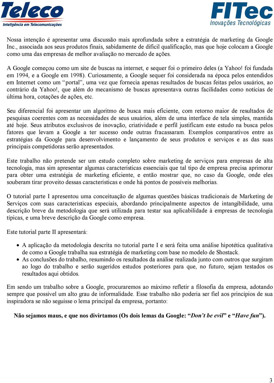 A Google começou como um site de buscas na internet, e sequer foi o primeiro deles (a Yahoo! foi fundada em 1994, e a Google em 1998).