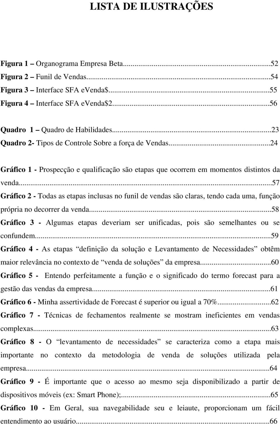 ..57 Gráfico 2 - Todas as etapas inclusas no funil de vendas são claras, tendo cada uma, função própria no decorrer da venda.