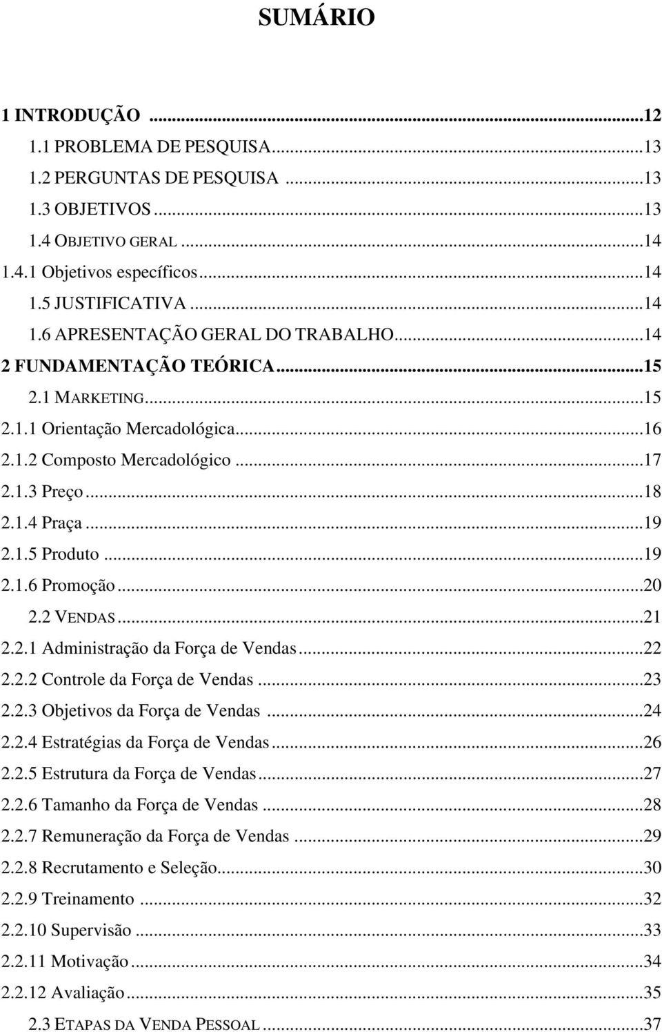 2 VENDAS...21 2.2.1 Administração da Força de Vendas...22 2.2.2 Controle da Força de Vendas...23 2.2.3 Objetivos da Força de Vendas...24 2.2.4 Estratégias da Força de Vendas...26 2.2.5 Estrutura da Força de Vendas.