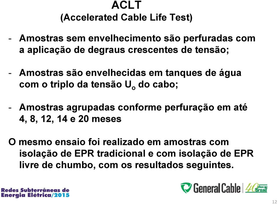 Amostras agrupadas conforme perfuração em até 4, 8, 12, 14 e 20 meses O mesmo ensaio foi realizado em