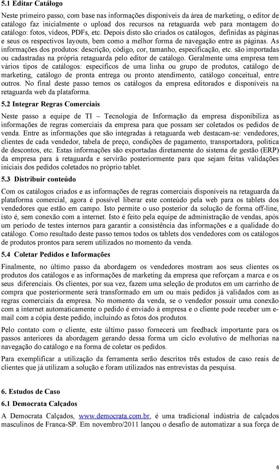 As informações dos produtos: descrição, código, cor, tamanho, especificação, etc. são importadas ou cadastradas na própria retaguarda pelo editor de catálogo.