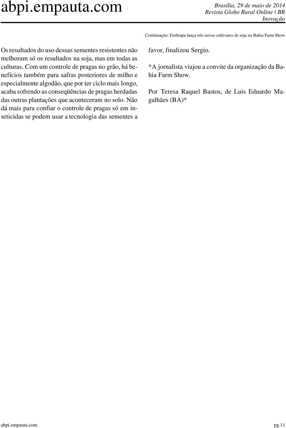 Com um controle de pragas no grão, há benefícios também para safras posteriores de milho e especialmente algodão, que por ter ciclo mais longo, acaba sofrendo as conseqüências de