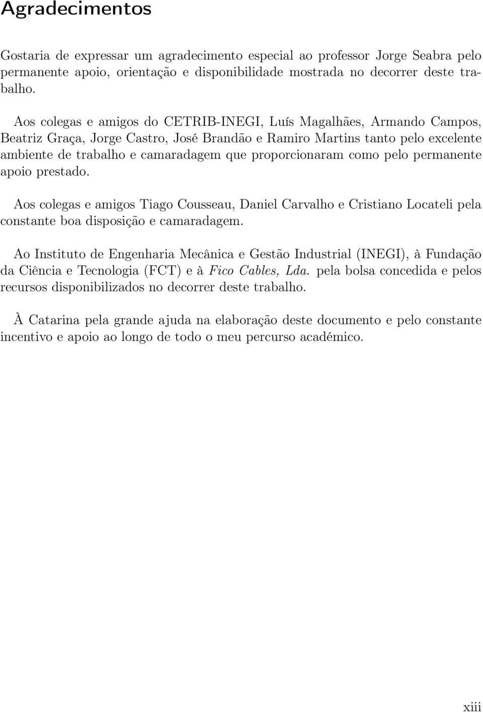 proporcionaram como pelo permanente apoio prestado. Aos colegas e amigos Tiago Cousseau, Daniel Carvalho e Cristiano Locateli pela constante boa disposição e camaradagem.