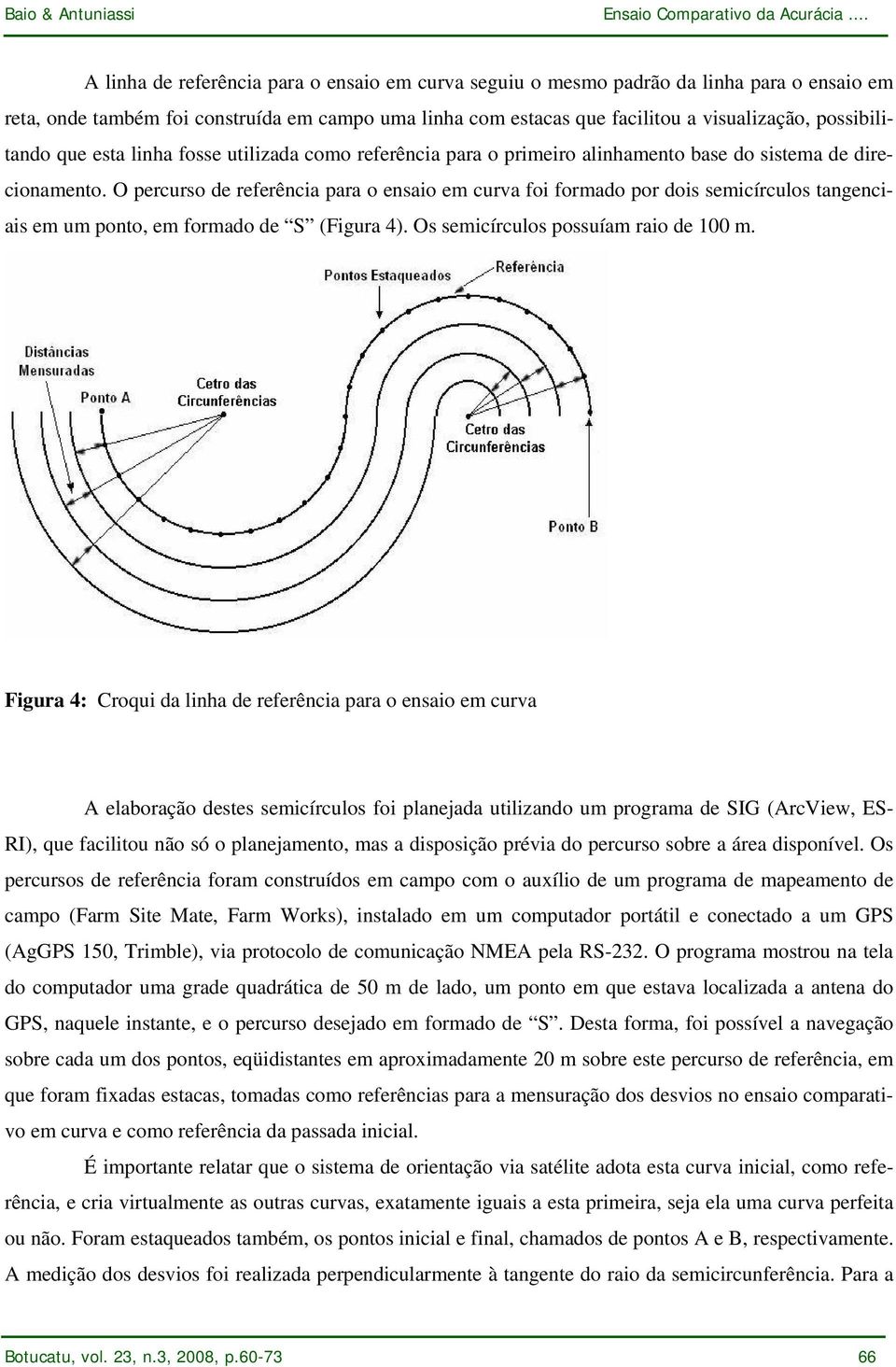 O percurso de referência para o ensaio em curva foi formado por dois semicírculos tangenciais em um ponto, em formado de S (Figura 4). Os semicírculos possuíam raio de 100 m.