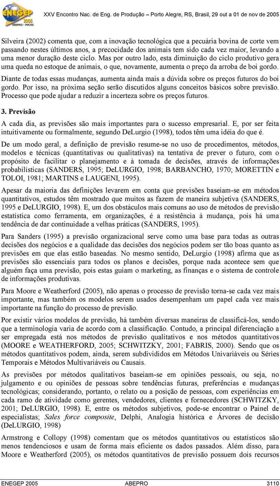 Diante de todas essas mudanças, aumenta ainda mais a dúvida sobre os preços futuros do boi gordo. Por isso, na próxima seção serão discutidos alguns conceitos básicos sobre previsão.