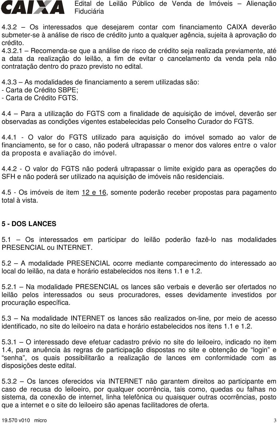 análise de risco de crédito seja realizada previamente, até a data da realização do leilão, a fim de evitar o cancelamento da venda pela não contratação dentro do prazo previsto no edital. 4.3.