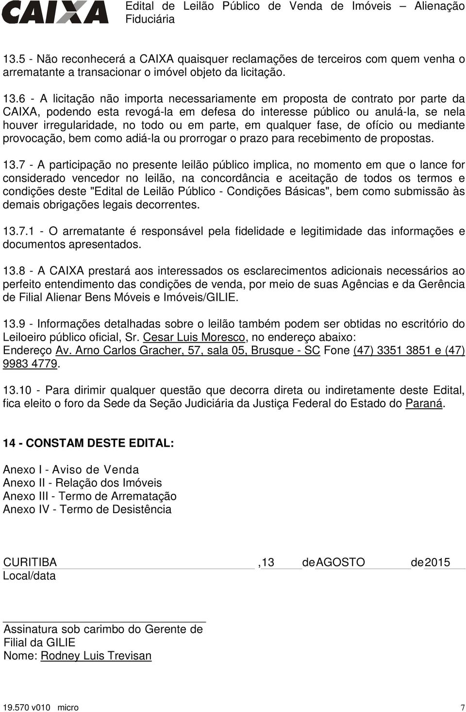 6 - A licitação não importa necessariamente em proposta de contrato por parte da CAIXA, podendo esta revogá-la em defesa do interesse público ou anulá-la, se nela houver irregularidade, no todo ou em