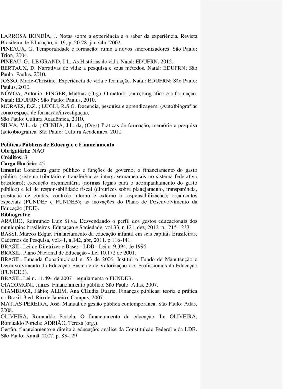 Narrativas de vida: a pesquisa e seus métodos. Natal: EDUFRN; São Paulo: Paulus, 2010. JOSSO, Marie-Christine. Experiência de vida e formação. Natal: EDUFRN; São Paulo: Paulus, 2010. NÓVOA, Antonio; FINGER, Mathias (Org).