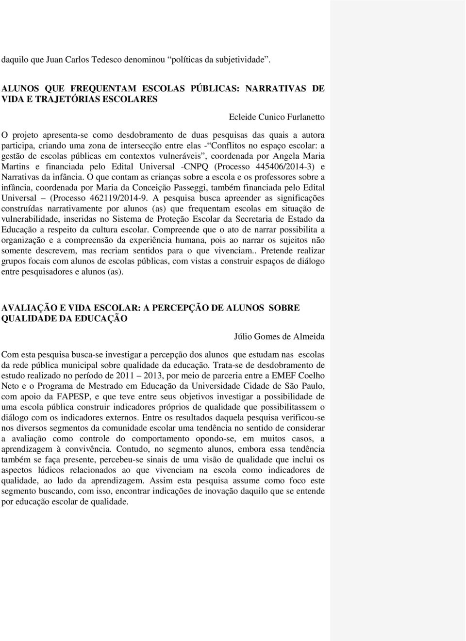 criando uma zona de intersecção entre elas - Conflitos no espaço escolar: a gestão de escolas públicas em contextos vulneráveis, coordenada por Angela Maria Martins e financiada pelo Edital Universal