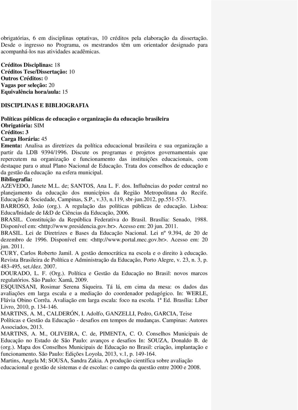 Créditos Disciplinas: 18 Créditos Tese/Dissertação: 10 Outros Créditos: 0 Vagas por seleção: 20 Equivalência hora/aula: 15 DISCIPLINAS E BIBLIOGRAFIA Políticas públicas de educação e organização da