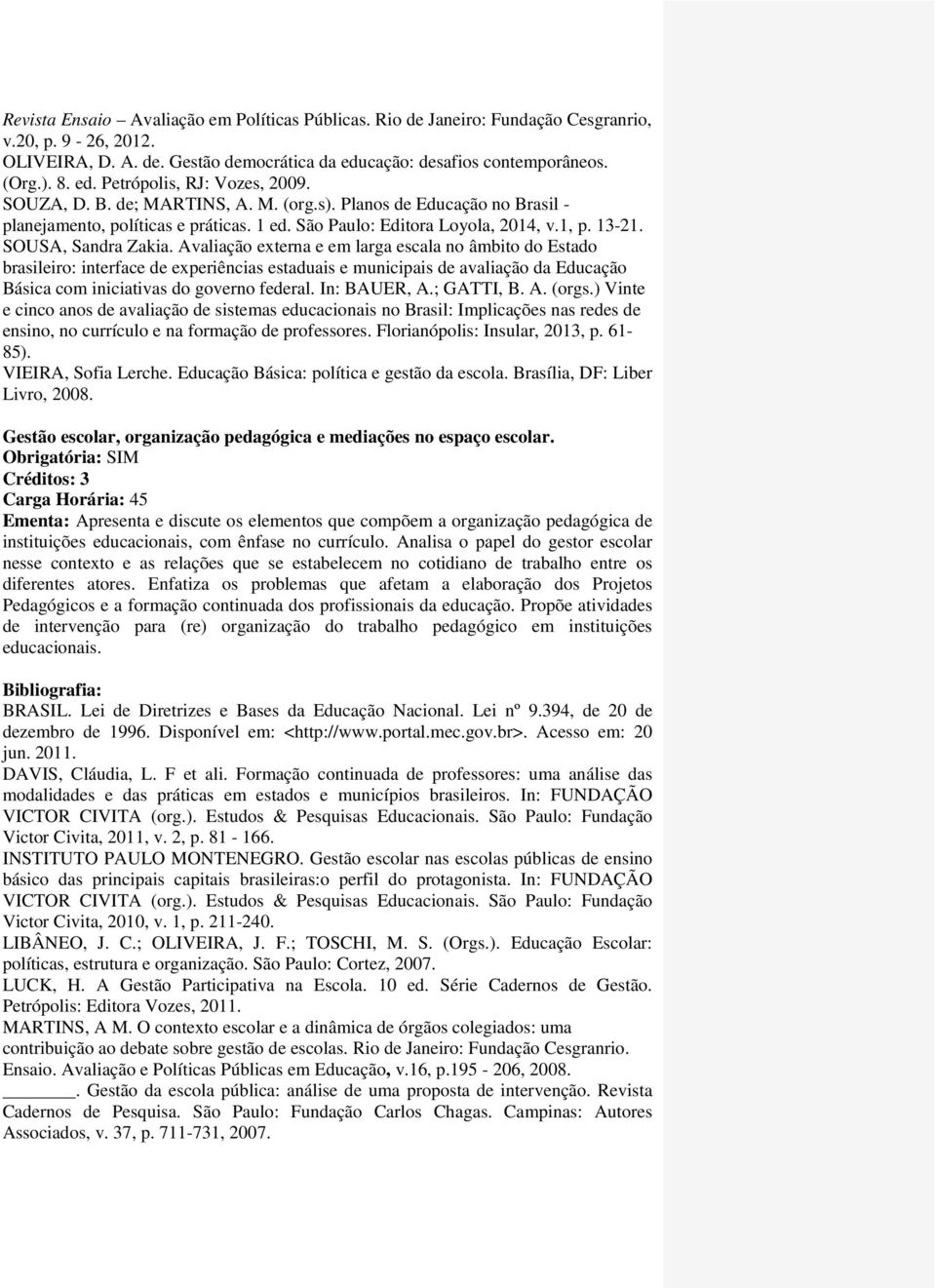 Avaliação externa e em larga escala no âmbito do Estado brasileiro: interface de experiências estaduais e municipais de avaliação da Educação Básica com iniciativas do governo federal. In: BAUER, A.