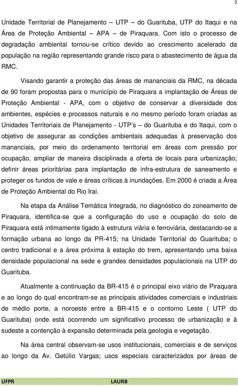 Visando garantir a proteção das áreas de mananciais da RMC, na década de 90 foram propostas para o município de Piraquara a implantação de Áreas de Proteção Ambiental - APA, com o objetivo de