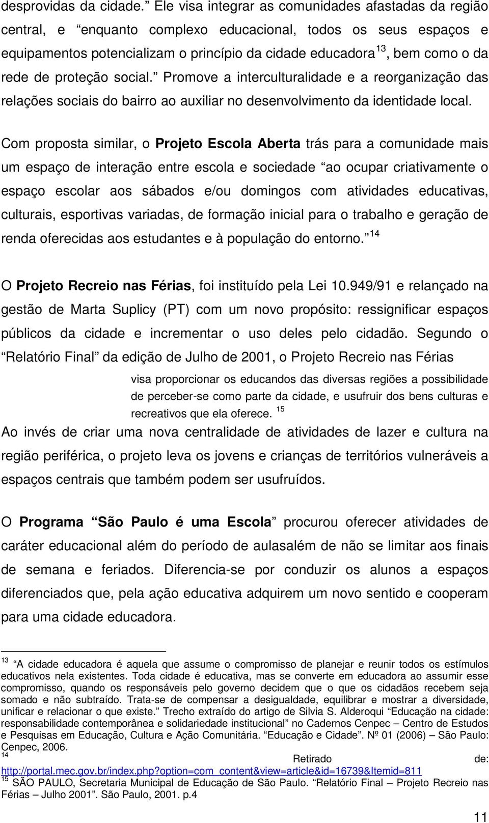 rede de proteção social. Promove a interculturalidade e a reorganização das relações sociais do bairro ao auxiliar no desenvolvimento da identidade local.