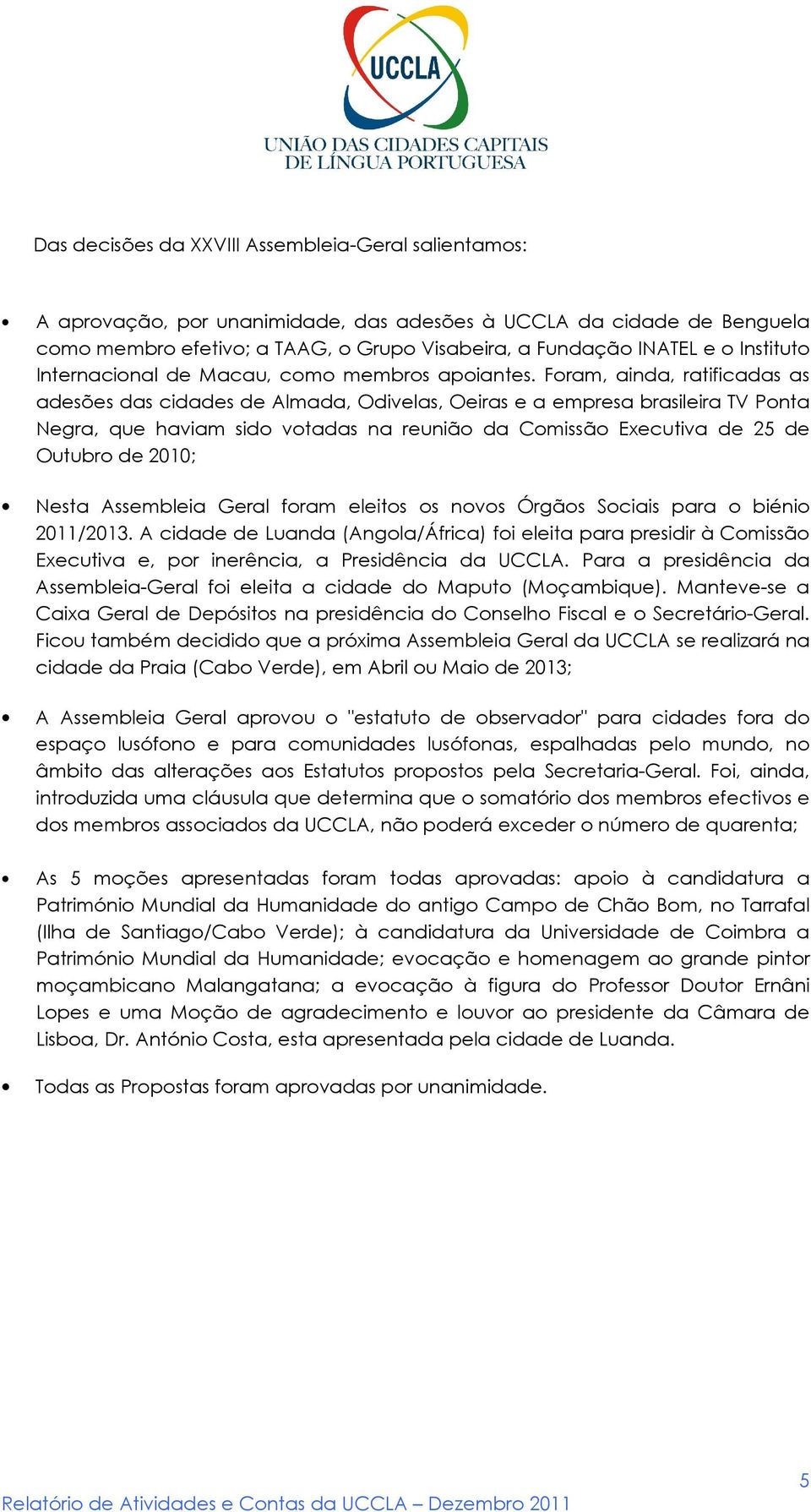 Foram, ainda, ratificadas as adesões das cidades de Almada, Odivelas, Oeiras e a empresa brasileira TV Ponta Negra, que haviam sido votadas na reunião da Comissão Executiva de 25 de Outubro de 2010;