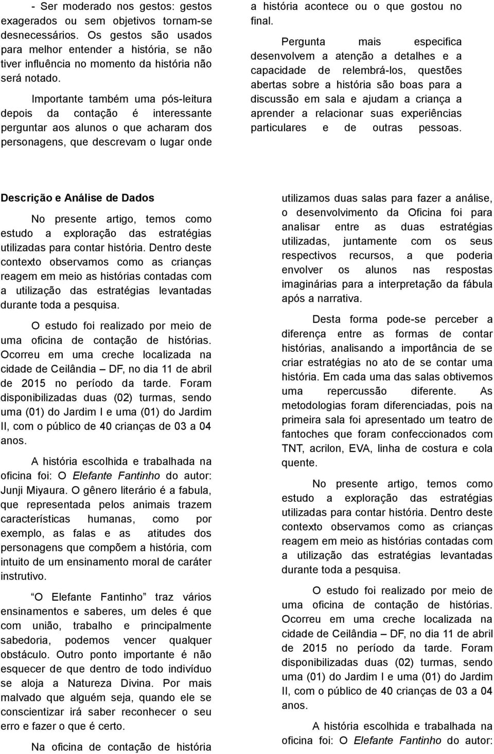 Importante também uma pós-leitura depois da contação é interessante perguntar aos alunos o que acharam dos personagens, que descrevam o lugar onde a história acontece ou o que gostou no final.