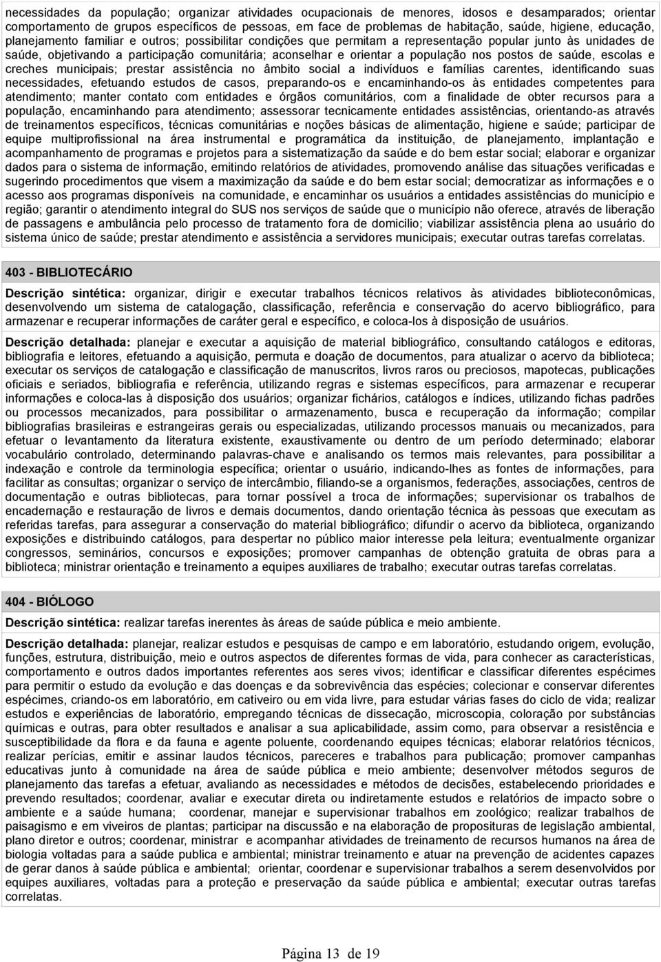 orientar a população nos postos de saúde, escolas e creches municipais; prestar assistência no âmbito social a indivíduos e famílias carentes, identificando suas necessidades, efetuando estudos de