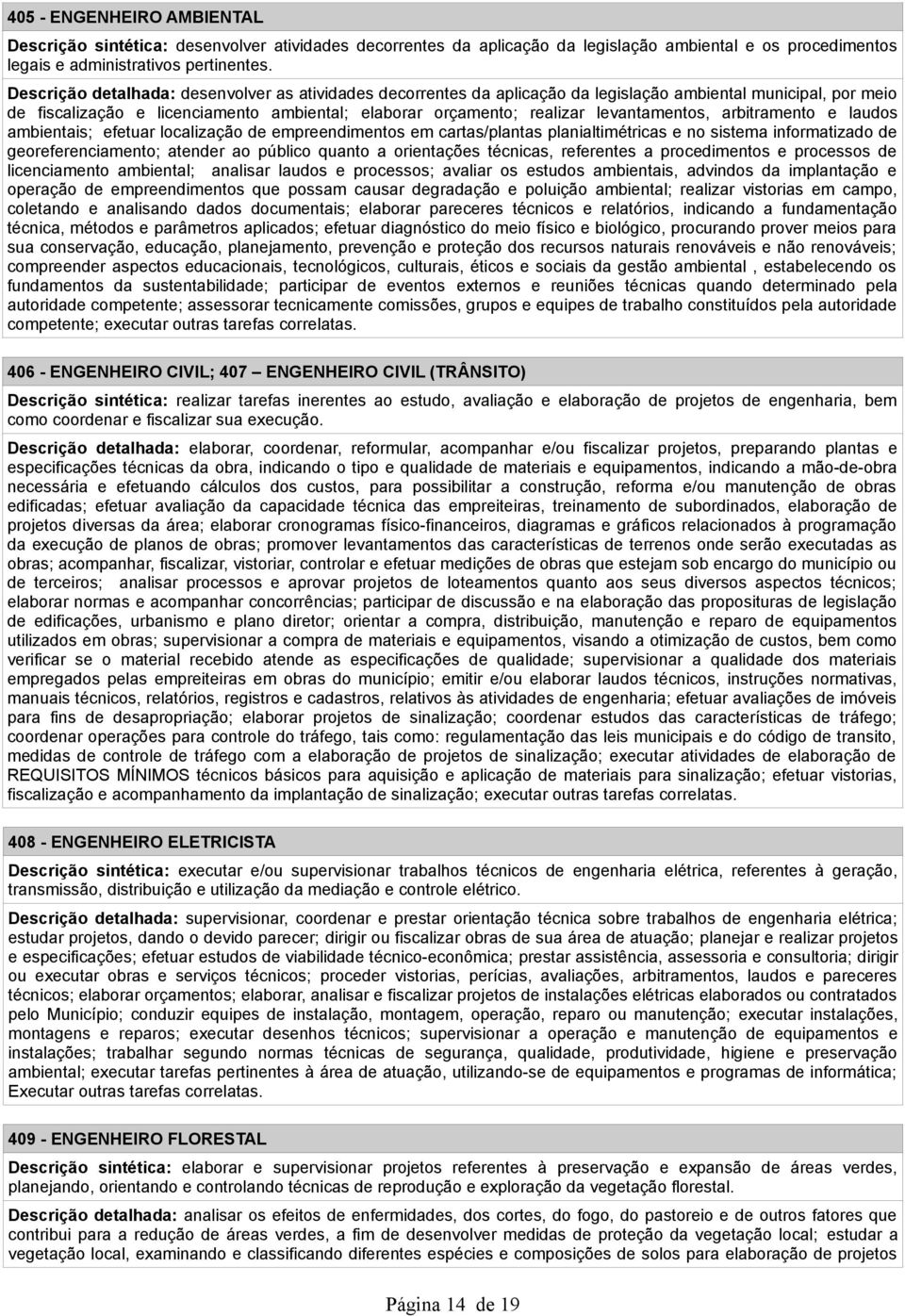 levantamentos, arbitramento e laudos ambientais; efetuar localização de empreendimentos em cartas/plantas planialtimétricas e no sistema informatizado de georeferenciamento; atender ao público quanto