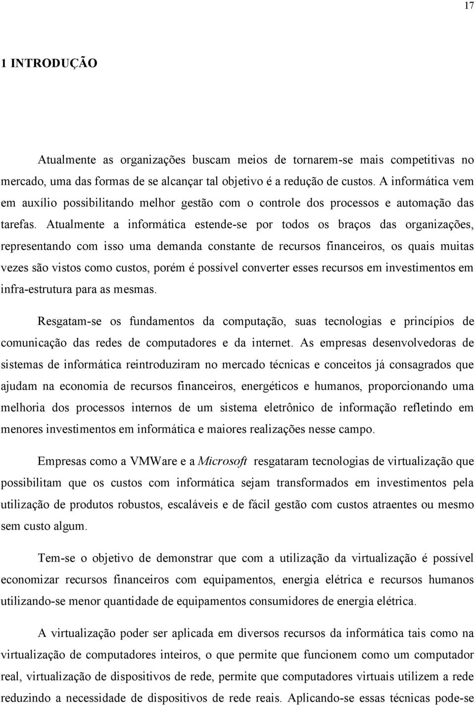 Atualmente a informática estende-se por todos os braços das organizações, representando com isso uma demanda constante de recursos financeiros, os quais muitas vezes são vistos como custos, porém é