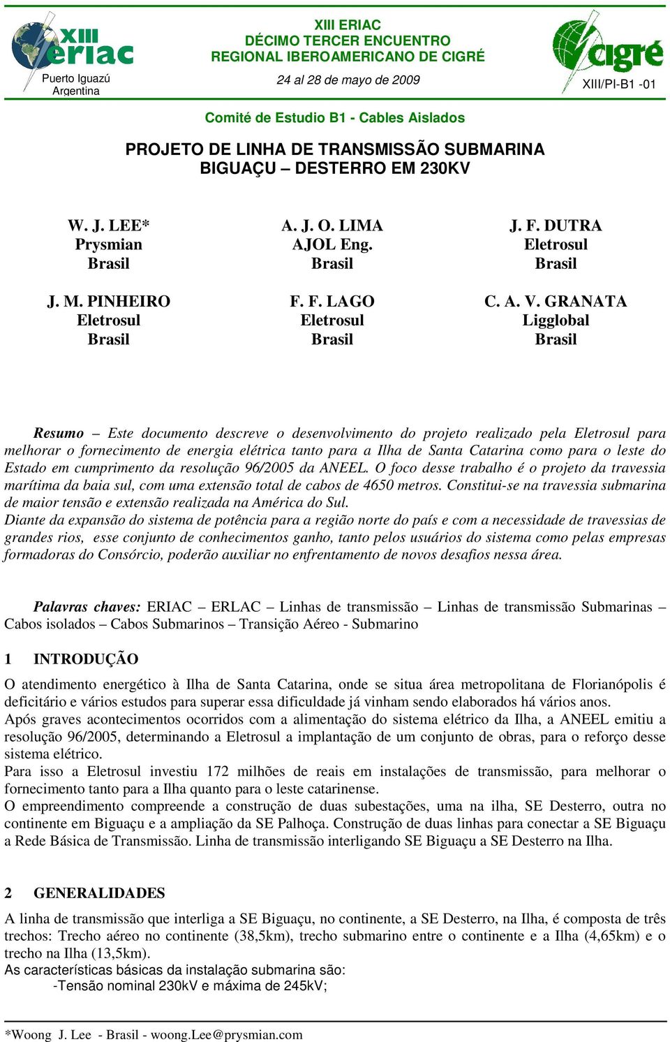 GRANATA Eletrosul Eletrosul Ligglobal Brasil Brasil Brasil Resumo Este documento descreve o desenvolvimento do projeto realizado pela Eletrosul para melhorar o fornecimento de energia elétrica tanto