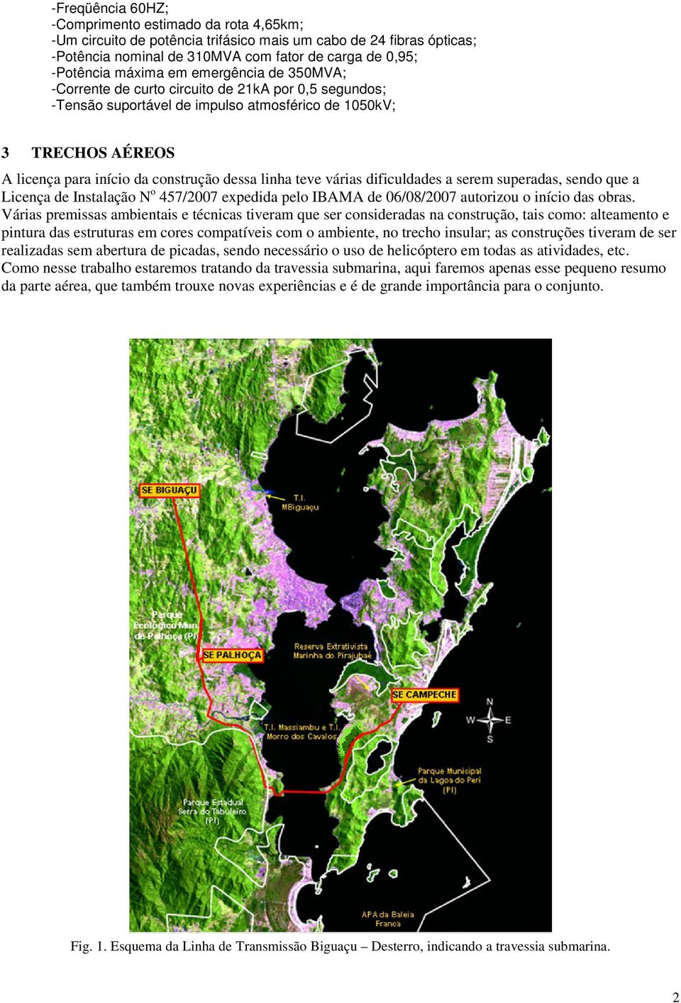 teve várias dificuldades a serem superadas, sendo que a Licença de Instalação N o 457/2007 expedida pelo IBAMA de 06/08/2007 autorizou o início das obras.