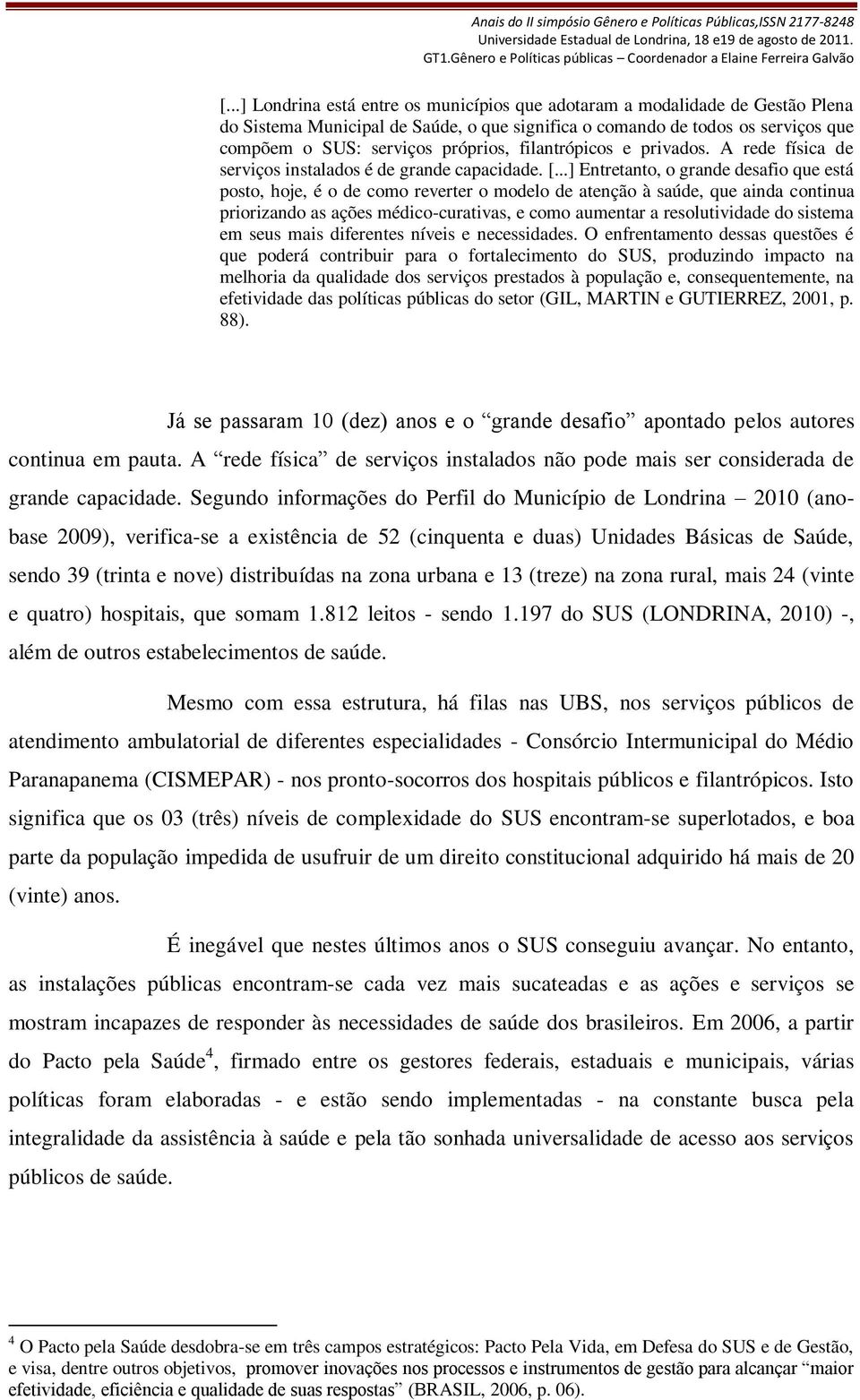 ..] Entretanto, o grande desafio que está posto, hoje, é o de como reverter o modelo de atenção à saúde, que ainda continua priorizando as ações médico-curativas, e como aumentar a resolutividade do