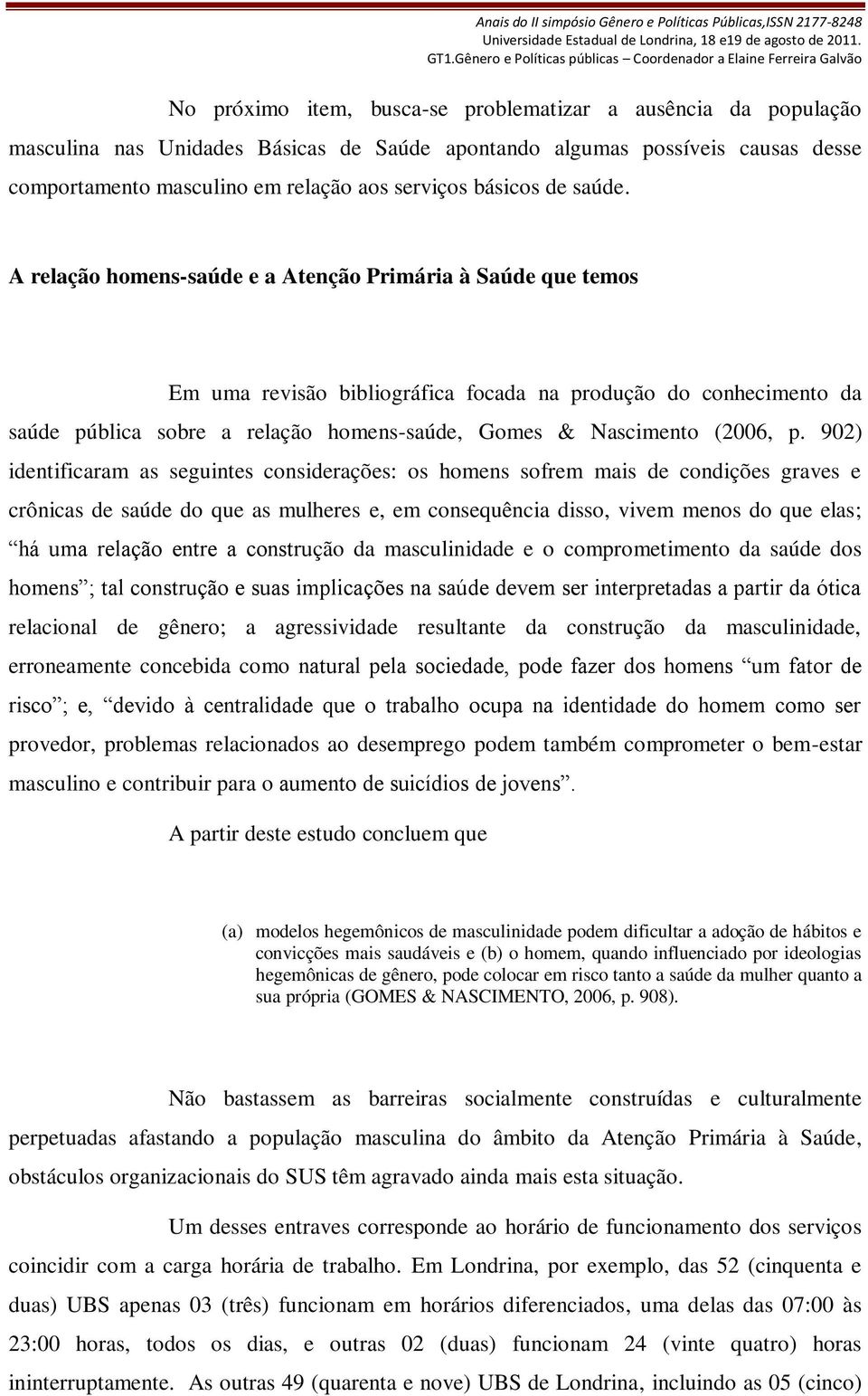 A relação homens-saúde e a Atenção Primária à Saúde que temos Em uma revisão bibliográfica focada na produção do conhecimento da saúde pública sobre a relação homens-saúde, Gomes & Nascimento (2006,