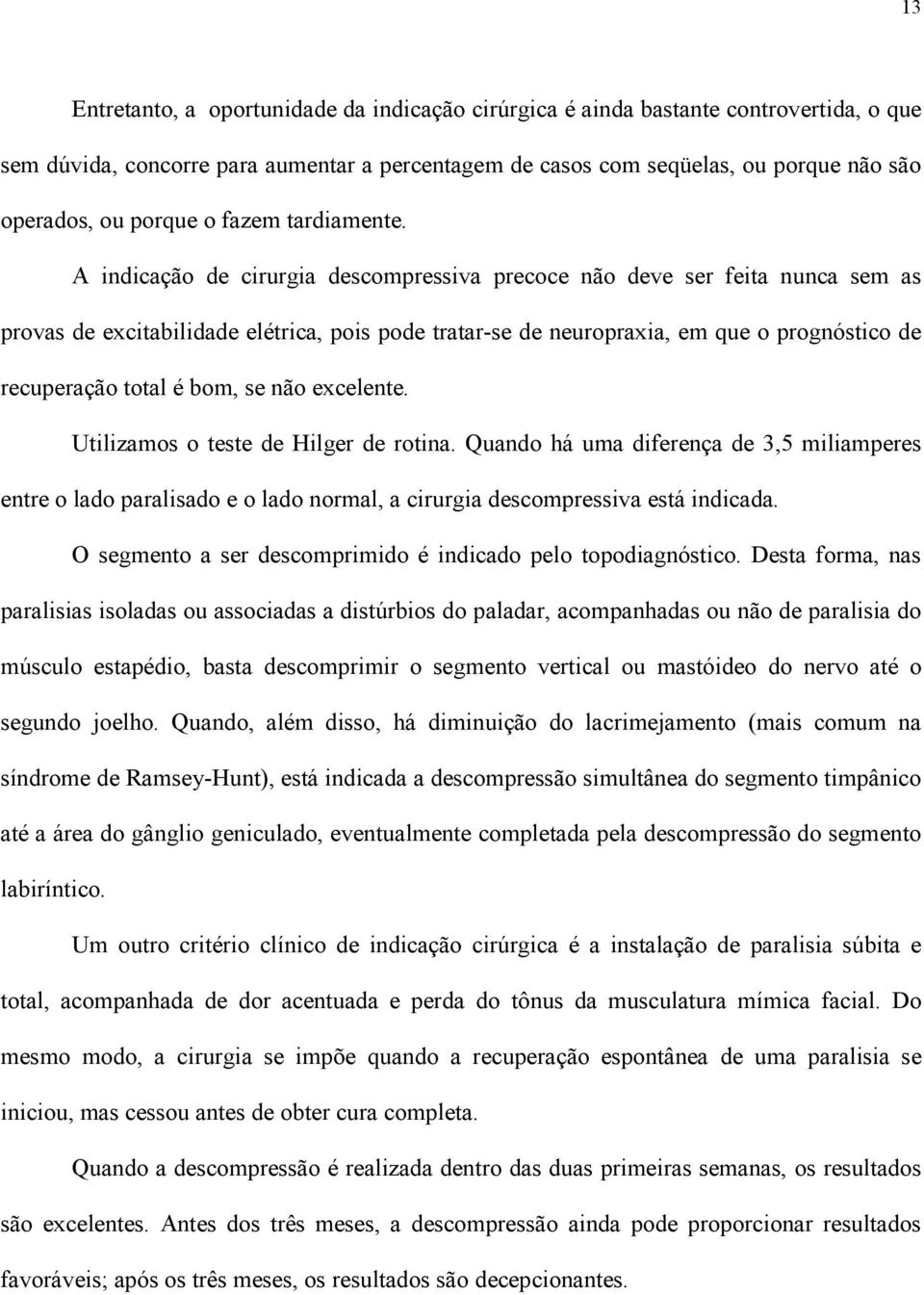 A indicação de cirurgia descompressiva precoce não deve ser feita nunca sem as provas de excitabilidade elétrica, pois pode tratar-se de neuropraxia, em que o prognóstico de recuperação total é bom,