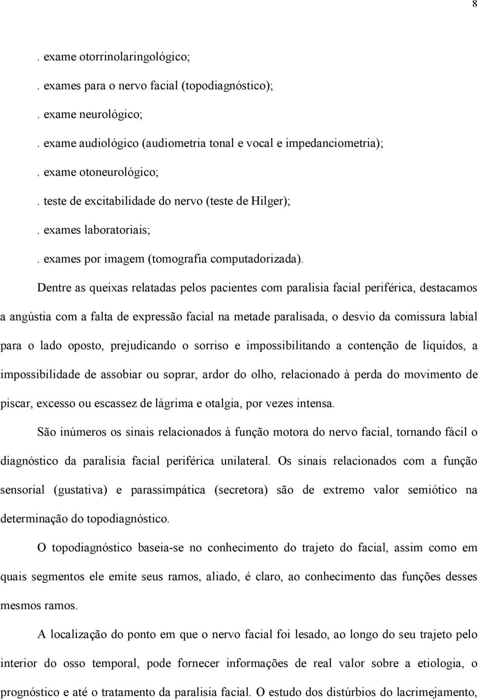 Dentre as queixas relatadas pelos pacientes com paralisia facial periférica, destacamos a angústia com a falta de expressão facial na metade paralisada, o desvio da comissura labial para o lado