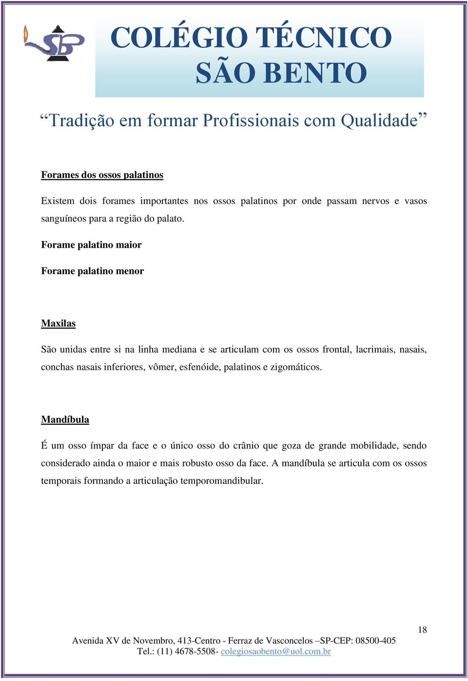 conchas nasais inferiores, vômer, esfenóide, palatinos e zigomáticos.