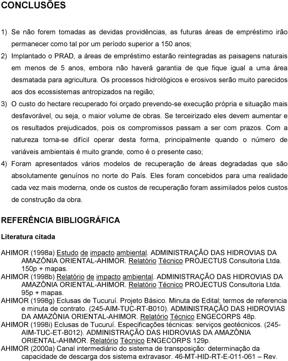 Os processos hidrológicos e erosivos serão muito parecidos aos dos ecossistemas antropizados na região; 3) O custo do hectare recuperado foi orçado prevendo-se execução própria e situação mais