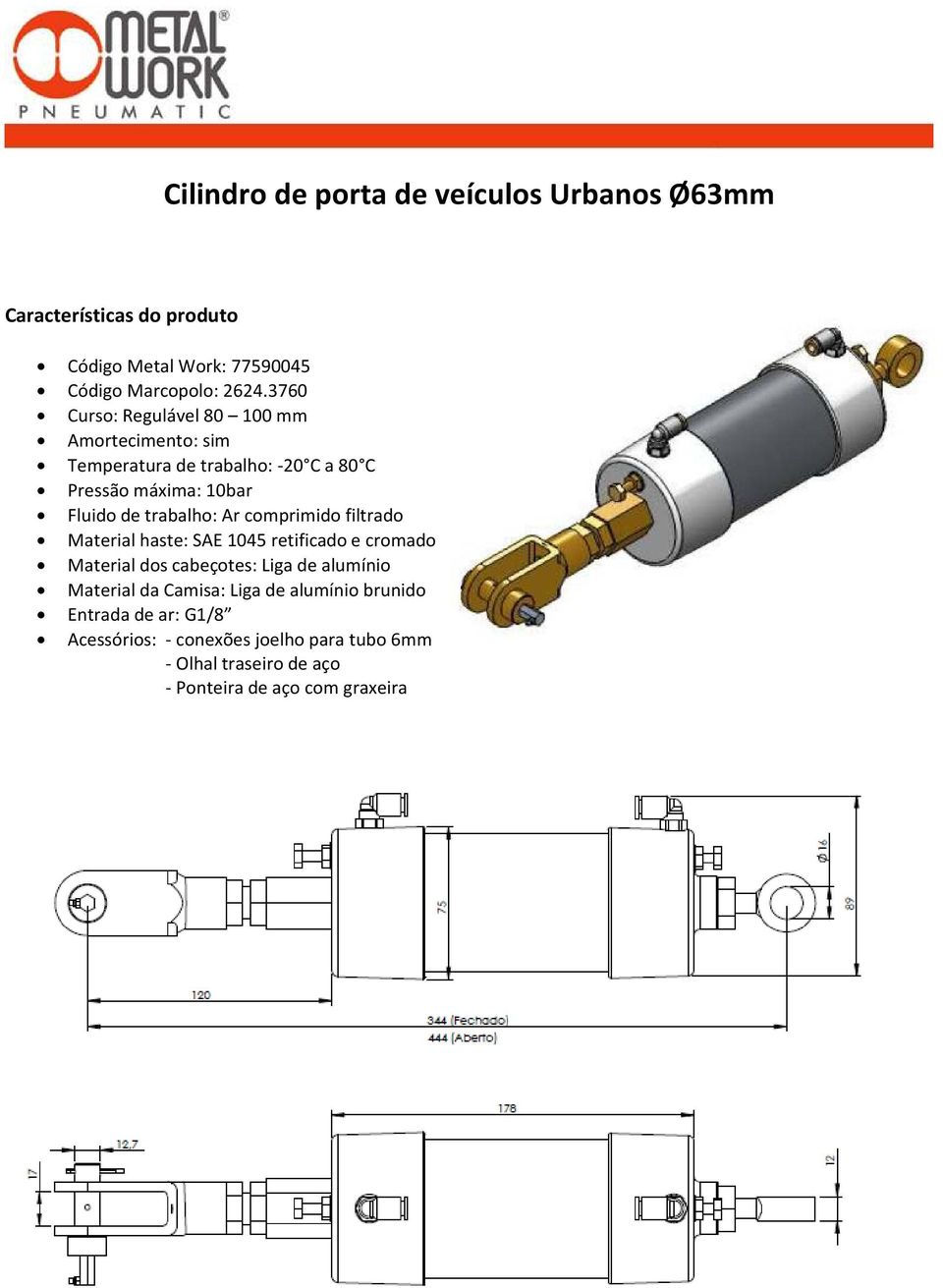 3760 Curso: Regulável 80 100 mm Amortecimento: sim Material haste: SAE 1045 retificado e cromado Material