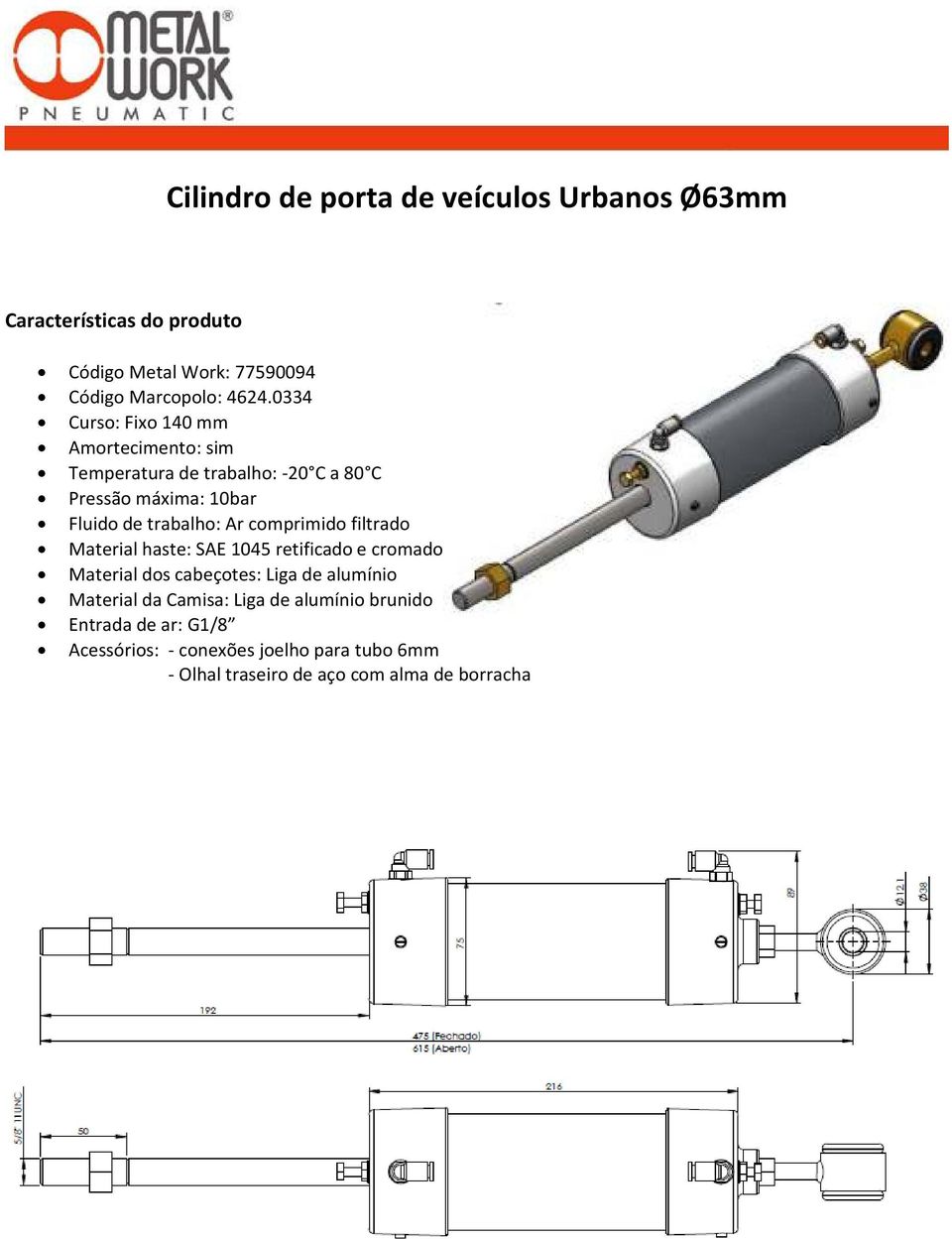 0334 Curso: Fixo 140 mm Amortecimento: sim Material haste: SAE 1045 retificado e cromado Material dos