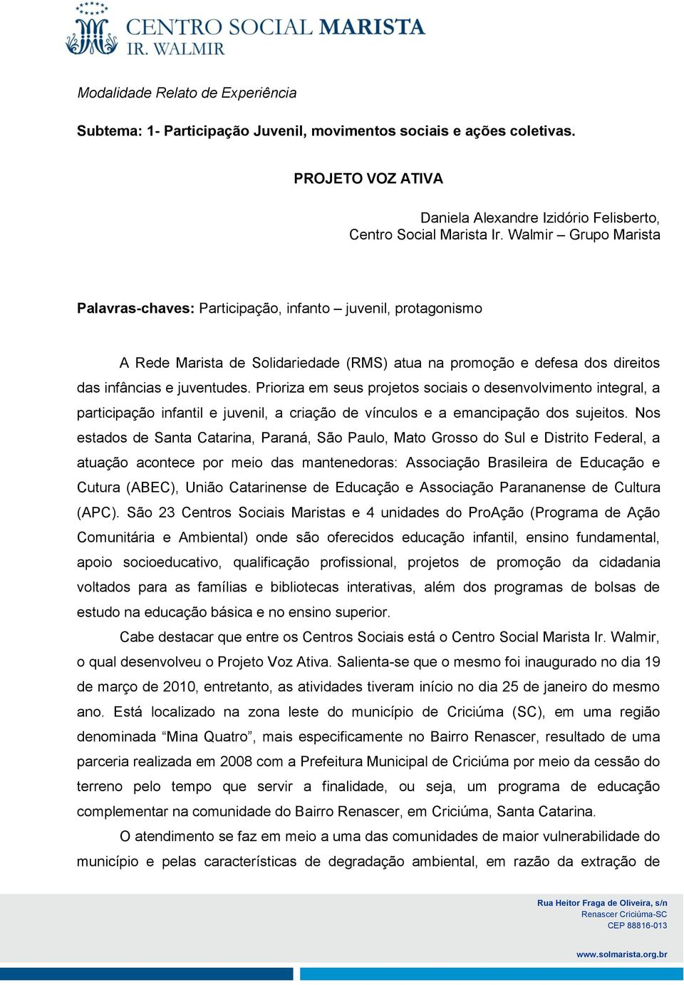 Prioriza em seus projetos sociais o desenvolvimento integral, a participação infantil e juvenil, a criação de vínculos e a emancipação dos sujeitos.