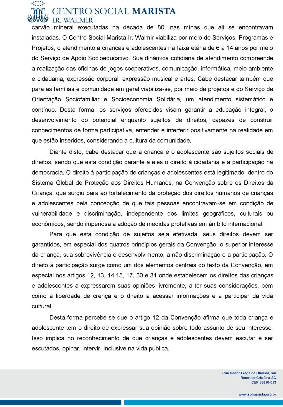 Sua dinâmica cotidiana de atendimento compreende a realização das oficinas de jogos cooperativos, comunicação, informática, meio ambiente e cidadania, expressão corporal, expressão musical e artes.