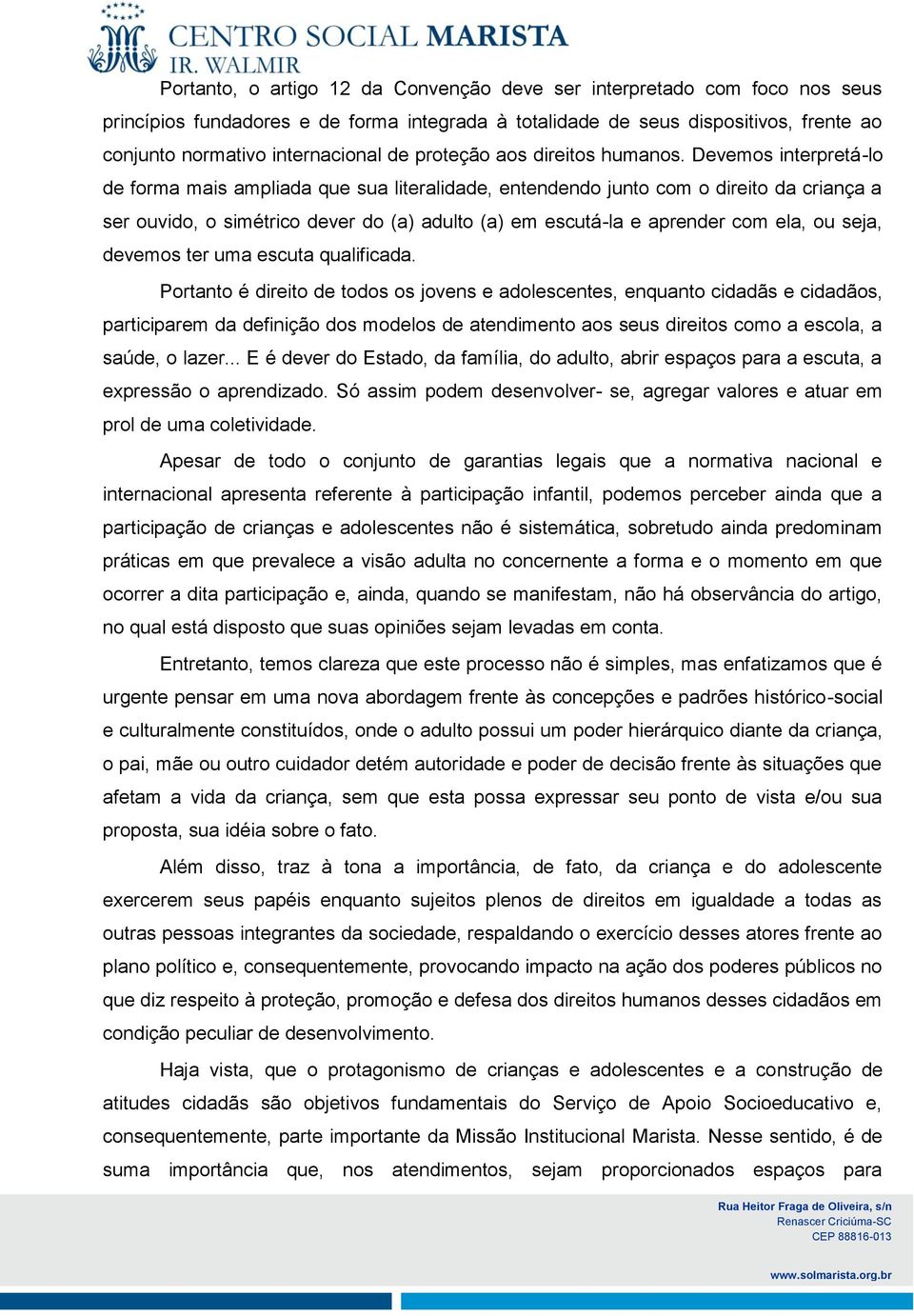 Devemos interpretá-lo de forma mais ampliada que sua literalidade, entendendo junto com o direito da criança a ser ouvido, o simétrico dever do (a) adulto (a) em escutá-la e aprender com ela, ou